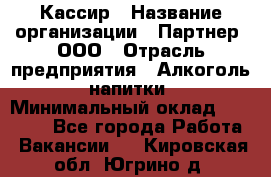 Кассир › Название организации ­ Партнер, ООО › Отрасль предприятия ­ Алкоголь, напитки › Минимальный оклад ­ 27 000 - Все города Работа » Вакансии   . Кировская обл.,Югрино д.